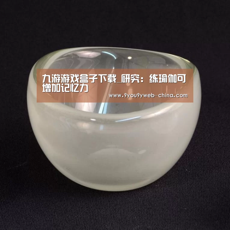 九游游戏盒子下载_研究:练瑜伽可增加记忆力(图2) 九游游戏中心手机版