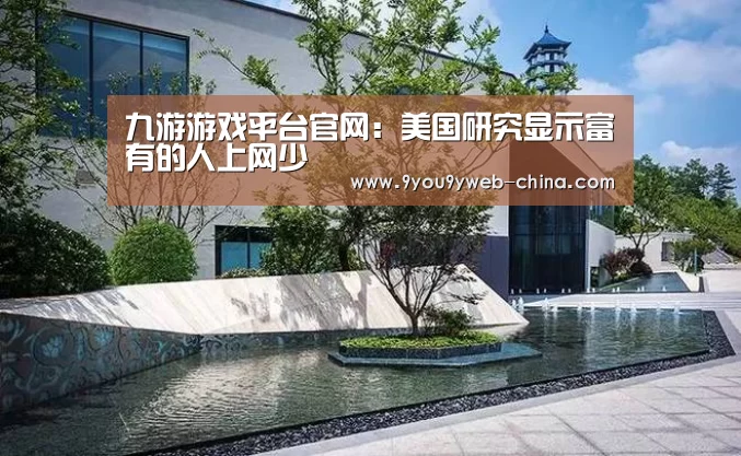九游游戏平台官网:美国研究显示富有的人上网少(图1) 九游游戏盒子下载
